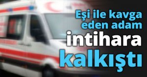 Eşi ile kavga eden adam intihara kalkıştı