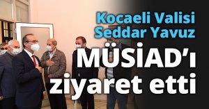 Kocaeli Valisi Seddar Yavuz MÜSİAD’ı ziyaret etti.