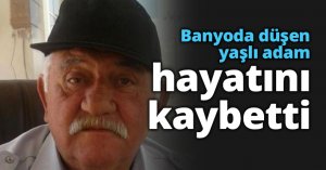 Banyoda düşen yaşlı adam hayatını kaybetti