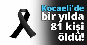 Kocaeli'de bir yılda 81 kişi öldü!