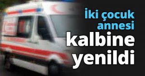 İki çocuk annesi kalbine yenildi
