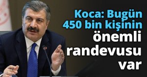 Koca: Bugün 450 bin kişinin önemli randevusu var
