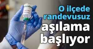 O ilçede randevusuz aşılama başlıyor
