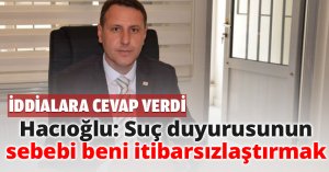 Hacıoğlu: Suç duyurusunun sebebi beni itibarsızlaştırmak