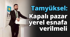 Tamyüksel: Kapalı pazar yerel esnafa verilmeli