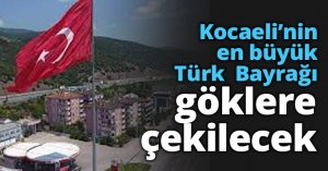 Kocaeli’nin en büyük Türk  Bayrağı göklere çekilecek
