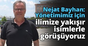 Nejat Bayhan: Yönetimimiz için ilimize yakışır isimlerle görüşüyoruz