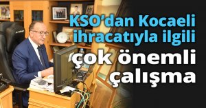 KSO’dan Kocaeli ihracatıyla ilgili çok önemli çalışma 