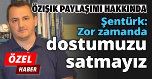 Şentürk: Zor zamanda dostumuzu satmayız