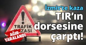 İzmit’te kaza TIR’ın dorsesine çarptı!