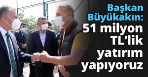 Başkan Büyükakın: 51 milyon TL’lik yatırım yapıyoruz