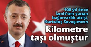 100 yıl önce İzmit’ten yanan bağımsızlık ateşi, Kurtuluş Savaşımızın kilometre taşı olmuştur