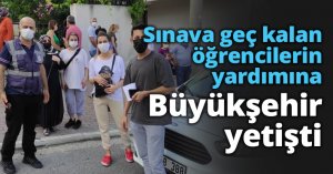 Sınava geç kalan öğrencilerin yardımına Büyükşehir yetişti