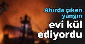 Ahırda çıkan yangın evi kül ediyordu