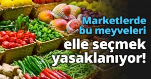 Marketlerde bu meyveleri elle seçmek yasaklanıyor!