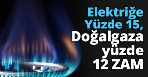 Elektriğe Yüzde 15, Doğalgaza yüzde 12 ZAM