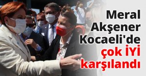 Meral Akşener Kocaeli'de çok İYİ karşılandı
