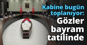 Kabine bugün toplanıyor: Gözler bayram tatilinde
