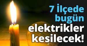 7 İlçede bugün elektrikler yok!