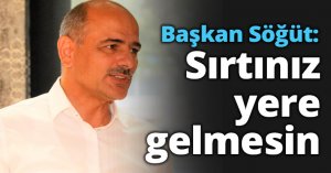 Başkan Söğüt: Sırtınız yere gelmesin
