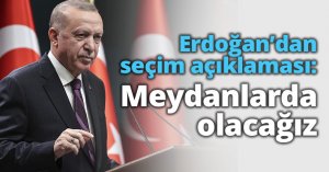 Erdoğan’dan seçim açıklaması: Meydanlarda olacağız