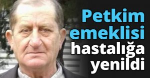 Petkim emeklisi hastalığa yenildi