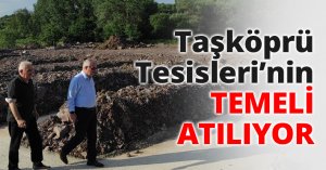 Taşköprü Tesisleri’nin TEMELİ ATILIYOR