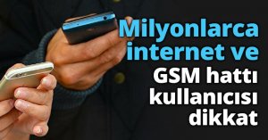 Milyonlarca internet ve GSM hattı kullanıcısı dikkat
