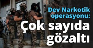 Dev Narkotik operasyon: Çok sayıda gözaltı