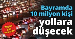 Bayramda 10 milyon kişi yollara düşecek