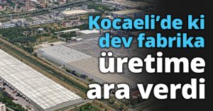Kocaeli’de ki dev fabrika üretime ara verdi