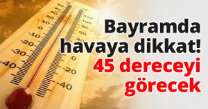 Bayramda havaya dikkat! 45 dereceyi görecek
