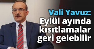 Vali Yavuz: Eylül ayında kısıtlamalar geri gelebilir