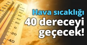 Hava sıcaklığı 40 dereceyi geçecek!