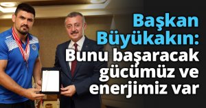 Başkan Büyükakın: Bunu başaracak gücümüz ve enerjimiz var