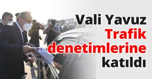 Vali Yavuz Trafik denetimlerine katıldı