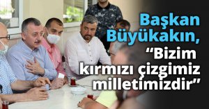 Başkan Büyükakın,  “Bizim kırmızı çizgimiz milletimizdir”