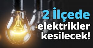 2 İlçede elektrikler kesilecek!