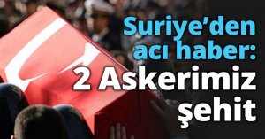 Suriye’den acı haber: 2 Askerimiz şehit