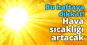 Bu haftaya dikkat! Hava sıcaklığı artacak