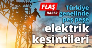 Türkiye genelinde peş peşe elektrik kesintileri