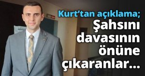 Kurt’tan açıklama; Şahsını davasının önüne çıkaranlar…