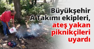 Büyükşehir A Takımı ekipleri, ateş yakan piknikçileri uyardı