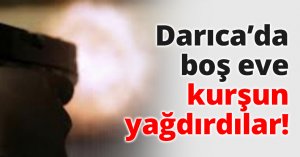 Darıca’da boş eve kurşun yağdırdılar!