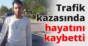 Trafik kazasında hayatını kaybetti