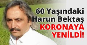 60 Yaşındaki Harun Bektaş KORONAYA YENİLDİ!