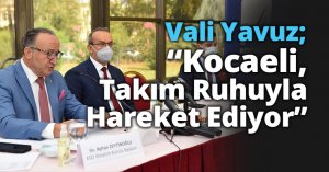 Vali Yavuz; “Kocaeli, Takım Ruhuyla Hareket Ediyor”