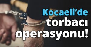 Kocaeli’de torbacı operasyonu!
