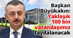 Başkan Büyükakın: Yaklaşık 100 bin vatandaşımız faydalanacak