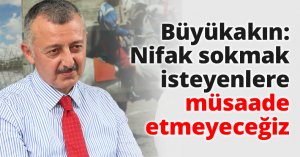 Büyükakın: Nifak sokmak isteyenlere müsaade etmeyeceğiz